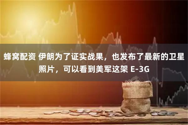 蜂窝配资 伊朗为了证实战果，也发布了最新的卫星照片，可以看到美军这架 E-3G
