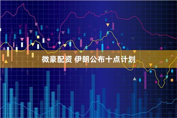 微豪配资 伊朗公布十点计划
