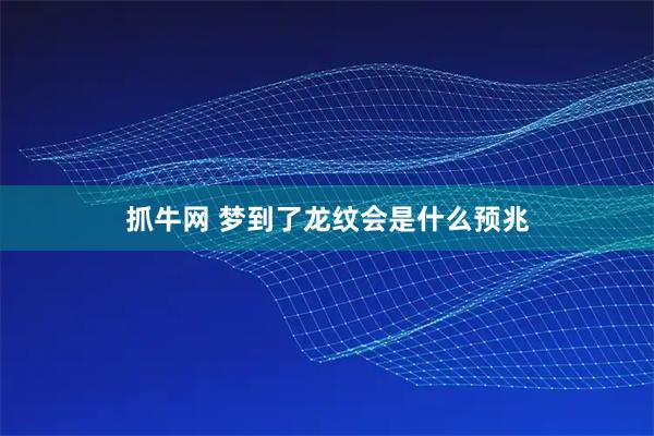 抓牛网 梦到了龙纹会是什么预兆