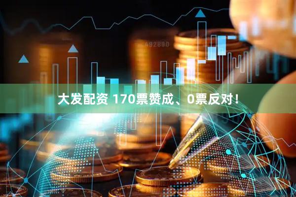 大发配资 170票赞成、0票反对！